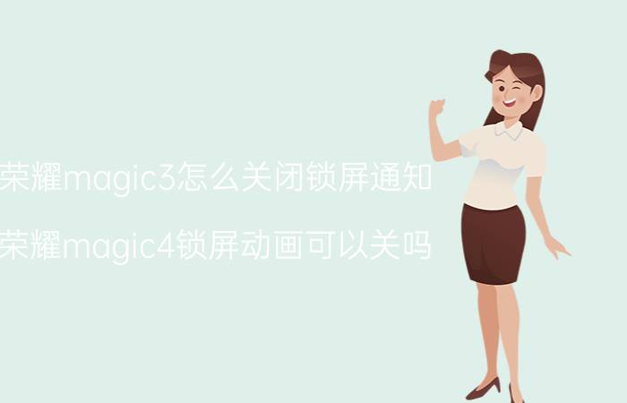 荣耀magic3怎么关闭锁屏通知 荣耀magic4锁屏动画可以关吗？